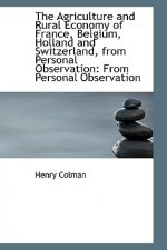 Agriculture and Rural Economy of France, Belgium, Holland and Switzerland, from Personal Observa
