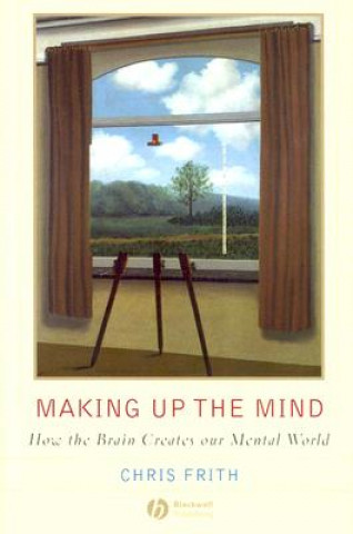 Making Up the Mind - How the Brain Creates Our Mental World