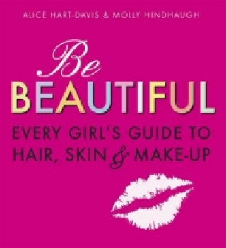 Be Beautiful: Every Girl's Guide to Hair, Skin and Make-up