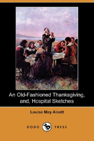 Old-Fashioned Thanksgiving, And, Hospital Sketches (Dodo Press)