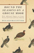 Round the Seasons on a Grouse Moor and Grouse Shooting - With Additional Chapters On Grouse Disease And Vermin And Grouse Shooting