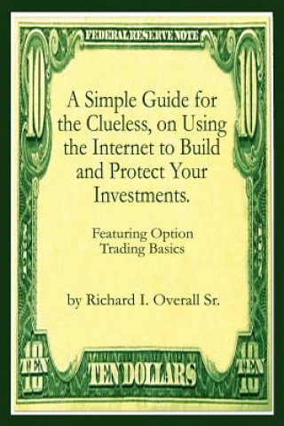 Simple Guide for the Clueless, on Using the Internet to Build and Protect Your Investments.: What Your Money Manager, Broker, and Financial Advisor