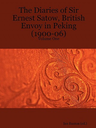 Diaries of Sir Ernest Satow, British Envoy in Peking (1900-06) - Volume One