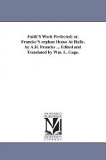 Faith'S Work Perfected; or, Francke'S orphan House At Halle. by A.H. Francke ... Edited and Translated by Wm. L. Gage.