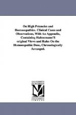 On High Potencies and Homoeopathics. Clinical Cases and Observations, With An Appendix, Containing Hahnemann'S original Views and Rules On the Homoeop