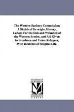 Western Sanitary Commission; A Sketch of Its origin, History, Labors For the Sick and Wounded of the Western Armies, and Aid Given to Freedmen and Uni