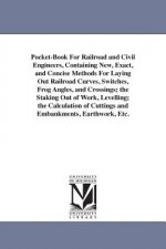 Pocket-Book For Railroad and Civil Engineers, Containing New, Exact, and Concise Methods For Laying Out Railroad Curves, Switches, Frog Angles, and Cr
