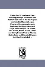 Richardson's Monitor of Free-Masonry; Being a Practical Guide to the Ceremonies in All the Degrees Conferred in Masonic Lodges, Chapters, Encampments,