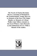 Novels of Charles Brockden Brown, Consisting of Wieland;Or, the Transformation. Arthur Mervyn; or, Memoirs of the Year 1793. Edgar Huntly; or, Memoirs