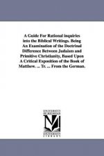 Guide For Rational inquiries into the Biblical Writings. Being An Examination of the Doctrinal Difference Between Judaism and Primitive Christianity,
