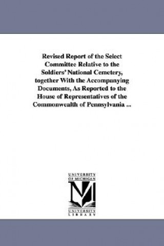 Revised Report of the Select Committee Relative to the Soldiers' National Cemetery, Together with the Accompanying Documents, as Reported to the House