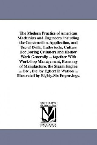 Modern Practice of American Machinists and Engineers, including the Construction, Application, and Use of Drills, Lathe tools, Cutters For Boring Cyli