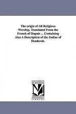 origin of All Religious Worship. Translated From the French of Dupuis ... Containing Also A Description of the Zodiac of Denderah.