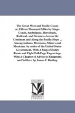 Great West and Pacific Coast; or, Fifteen Thousand Miles by Stage-Coach, Ambulance, Horseback, Railroad, and Steamer--Across the Continent and Along t