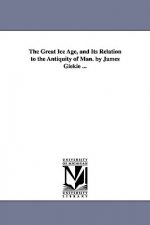 Great Ice Age, and Its Relation to the Antiquity of Man. by James Giekie ...