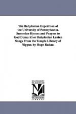 Babylonian Expedition of the University of Pennsylvania. Sumerian Hymns and Prayers to God Dumu-Zi or Babylonian Lenten Songs from the Temple Libr