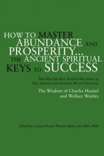 How to Master Abundance and Prosperity...the Ancient Spiritual Keys to Success.