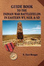 Guide Book To The Indian War Battlefields In Eastern WY, Neb. and SD