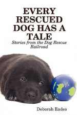 EVERY RESCUED DOG HAS A TALE: Stories from the Dog Rescue Railroad