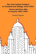 East Indian Problem in Trinidad and Tobago 1953-1962 Terror and Race War in Guyana 1961-1964