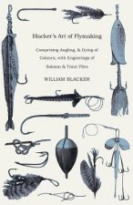 Blacker's Art Of Flymaking - Comprising Angling, & Dying Of
