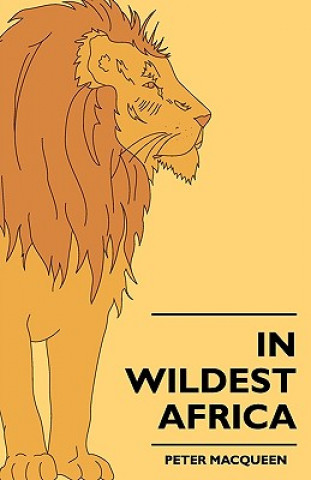 In Wildest Africa - The Record Of A Hunting And Exploration