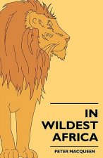 In Wildest Africa - The Record Of A Hunting And Exploration