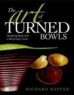 Art of Turned Bowls: Designing Spectacular Bowls with a World- Class Turner