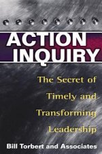 Action Inquiry - The Secret of Timely and Transforming Leade