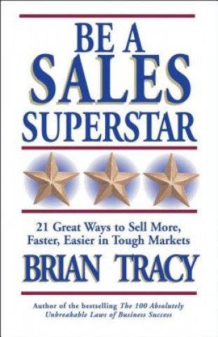 Be A Sales Superstar! 21 Great Ways to Sell More, Faster, Easier in Tough Markets