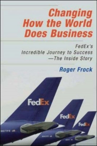 Changing How the World Does Business: FedEx's Incredible Journey to Success - The Inside Story