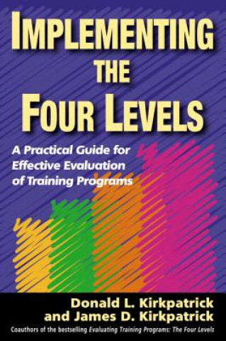 Implementing the Four Levels. A Practical Guide for Effective Evaluation of Training Programs