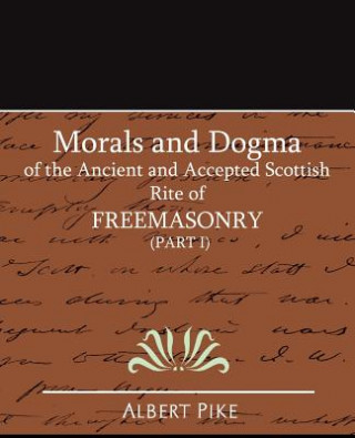 Morals and Dogma of the Ancient and Accepted Scottish Rite of Freemasonry (Part I)