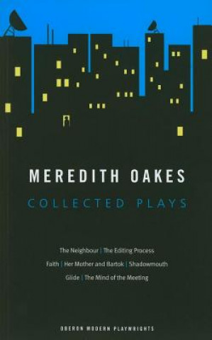 Meredith Oakes: Collected Plays (The Neighbour, the Editing Process, Faith, Her Mother and Bartok, Shadowmouth, Glide, the Mind of the Meeting)