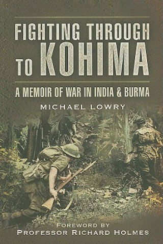 Fighting Through to Kohima: A Memoir of War in India & Burma
