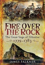 Fire Over the Rock: the Great Siege of Gibraltar 1779-1783