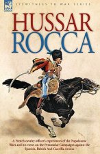 Hussar Rocca - A French Cavalry Officer's Experiences of the Napoleonic Wars and His Views on the Peninsular Campaigns Against the Spanish, British an