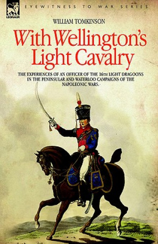 With Wellington's Light Cavalry - the experiences of an officer of the 16th Light Dragoons in the Peninsular and Waterloo campaigns of the Napoleonic