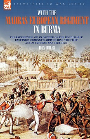 With the Madras European Regiment in Burma - The experiences of an Officer of the Honourable East India Company's Army during the first Anglo-Burmese
