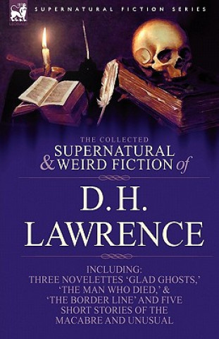 Collected Supernatural and Weird Fiction of D. H. Lawrence-Three Novelettes-'Glad Ghosts, ' the Man Who Died, ' the Border Line'-And Five Short St