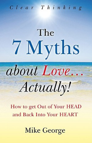 7 Myths about Love...Actually! The - The Journey from your HEAD to the HEART of your SOUL