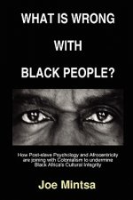What is Wrong with Black People? - How Post-slave Psychology and Afrocentricity are Joining with Colonialism to Undermine Black Africa's Cultural Inte