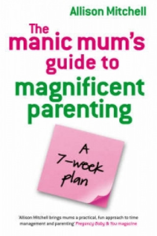 Manic Mum's Guide To Magnificent Parenting