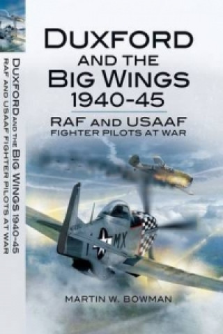 Duxford and the Big Wings 1940 - 45: Raf and Usaaf Fighter Pilots at War