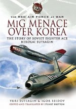 Mig Menace Over Korea: the Story of Soviet Fighter Ace Nikolai Sutiagin