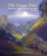 Green Fuse, The: Pastoral Vision in English Art 1820-2000