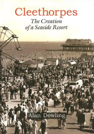 Cleethorpes: The Creation of a Seaside Resort