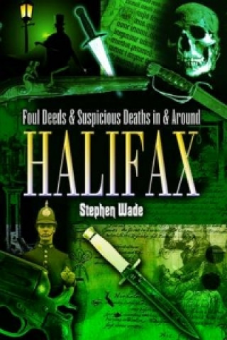 Foul Deeds and Suspicious Deaths in and Around Halifax