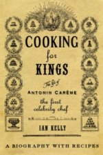 Cooking for Kings: The Life of Antonin Careme - The First Celebrity Chef