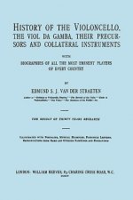 History of the Violoncello, the Vial Da Gamba, Their Precursors and Collateral Instruments with Biographies of All the Most Eminent Players in Every C